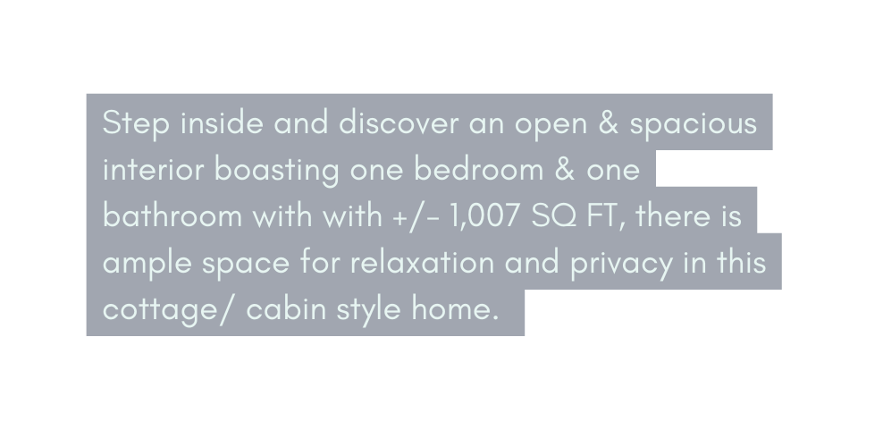 Step inside and discover an open spacious interior boasting one bedroom one bathroom with with 1 007 SQ FT there is ample space for relaxation and privacy in this cottage cabin style home